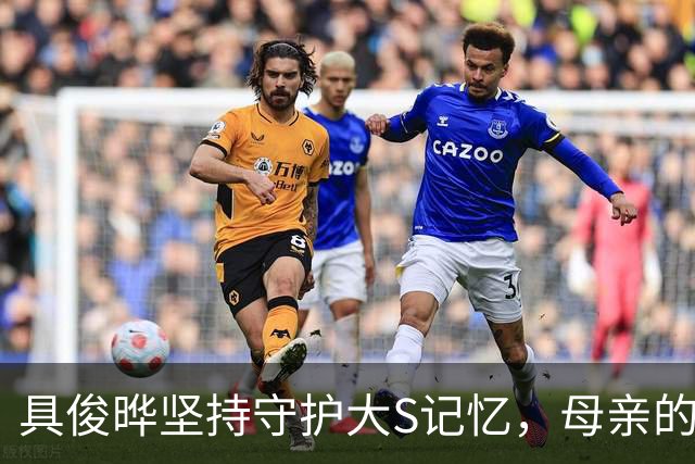 具俊晔坚持守护大S记忆，母亲的独居生活引发关注